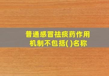 普通感冒祛痰药作用机制不包括( )名称